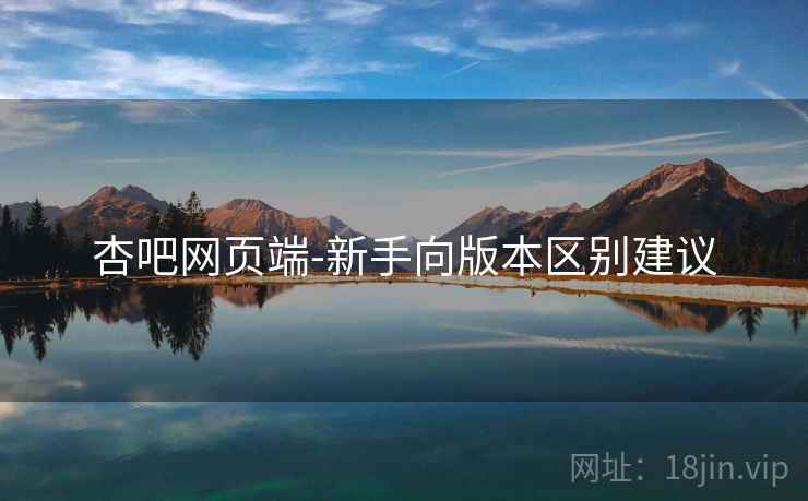 杏吧网页端-新手向版本区别建议