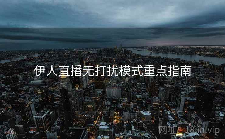 伊人直播无打扰模式重点指南