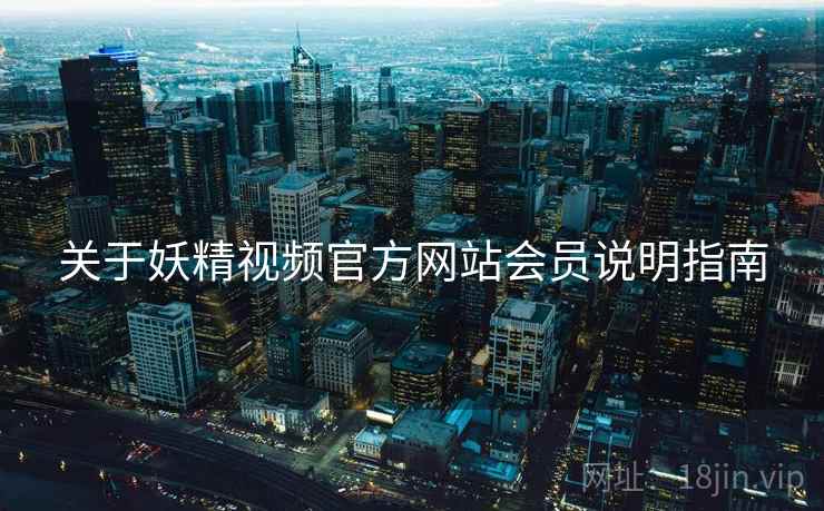关于妖精视频官方网站会员说明指南