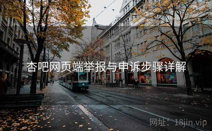 杏吧网页端举报与申诉步骤详解