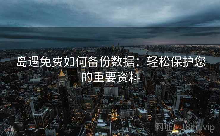 岛遇免费如何备份数据：轻松保护您的重要资料