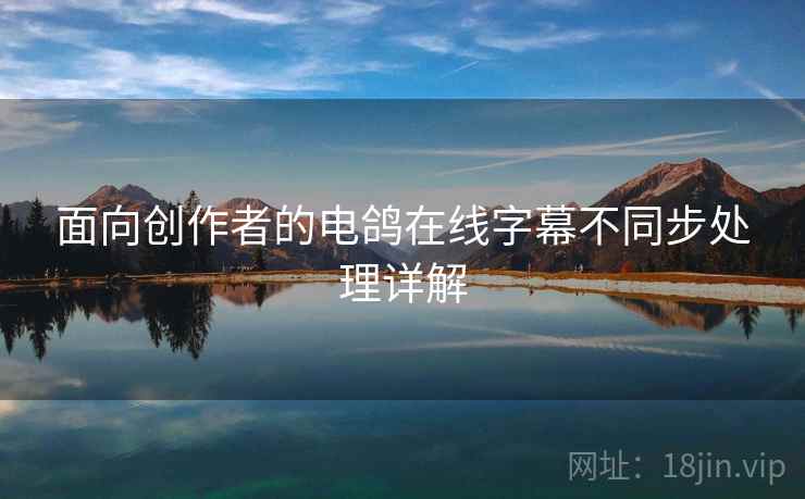 面向创作者的电鸽在线字幕不同步处理详解