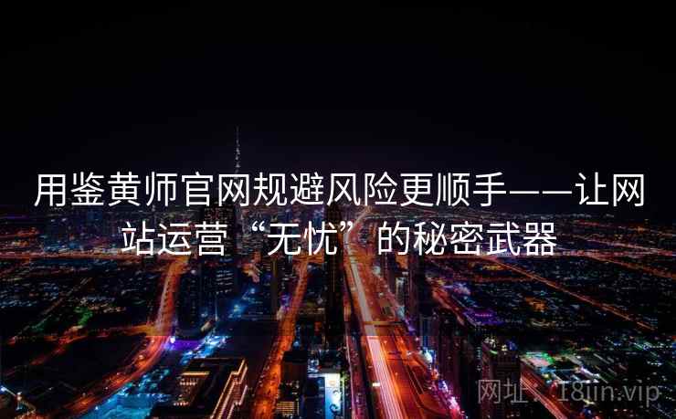 用鉴黄师官网规避风险更顺手——让网站运营“无忧”的秘密武器