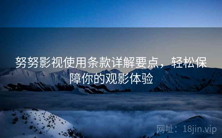 努努影视使用条款详解要点，轻松保障你的观影体验