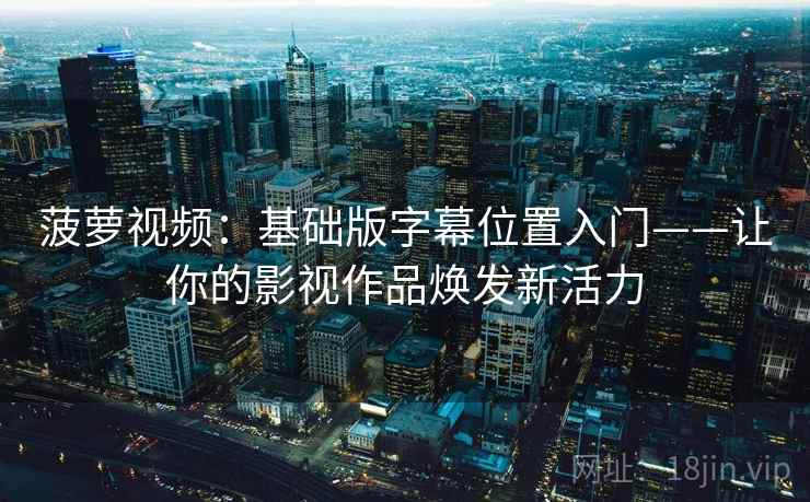 菠萝视频：基础版字幕位置入门——让你的影视作品焕发新活力