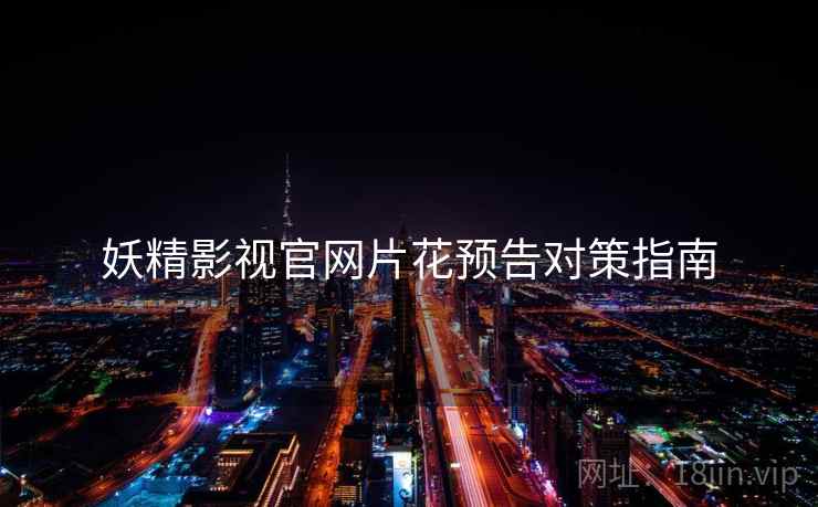 妖精影视官网片花预告对策指南