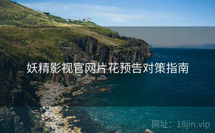 妖精影视官网片花预告对策指南
