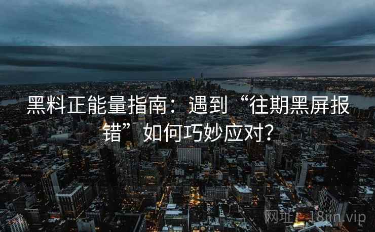 黑料正能量指南：遇到“往期黑屏报错”如何巧妙应对？