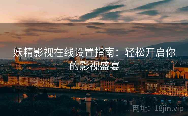 妖精影视在线设置指南：轻松开启你的影视盛宴