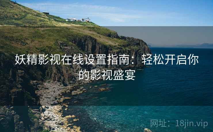 妖精影视在线设置指南：轻松开启你的影视盛宴