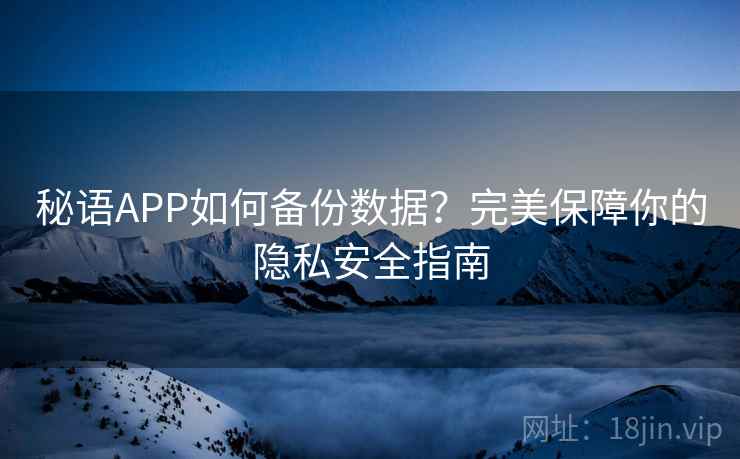 秘语APP如何备份数据？完美保障你的隐私安全指南