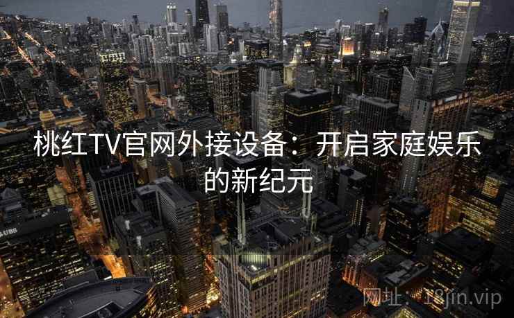 桃红TV官网外接设备：开启家庭娱乐的新纪元