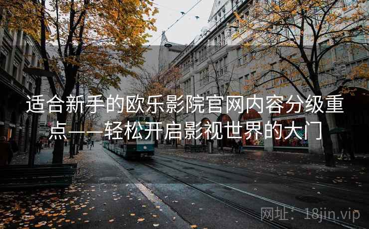 适合新手的欧乐影院官网内容分级重点——轻松开启影视世界的大门