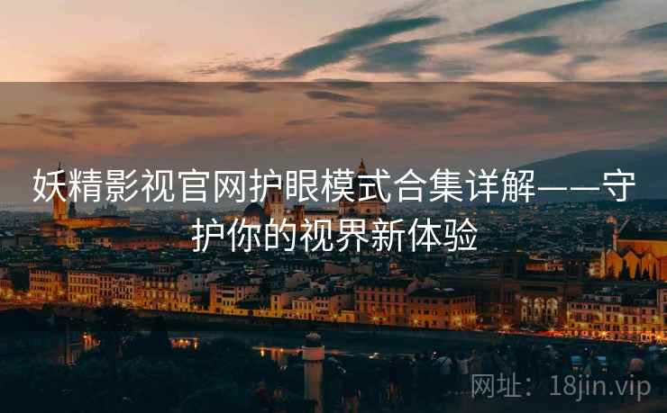 妖精影视官网护眼模式合集详解——守护你的视界新体验