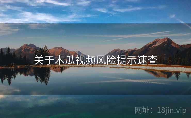 关于木瓜视频风险提示速查