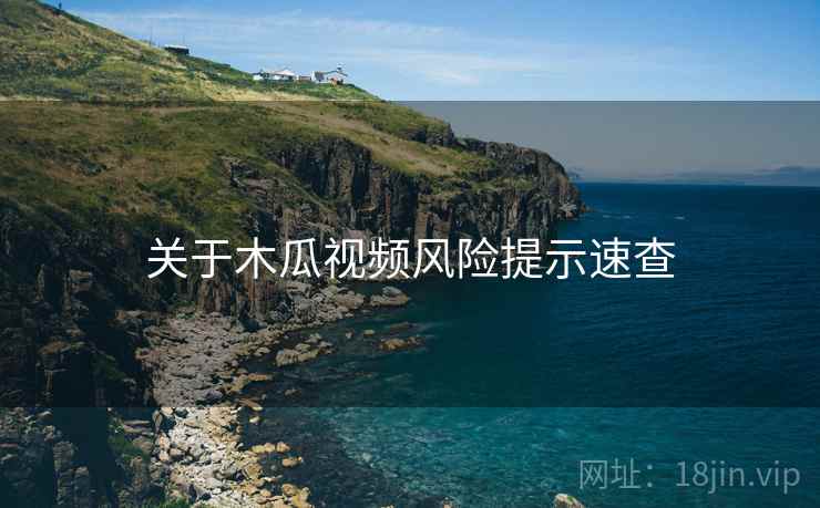 关于木瓜视频风险提示速查