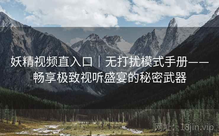 妖精视频直入口｜无打扰模式手册——畅享极致视听盛宴的秘密武器