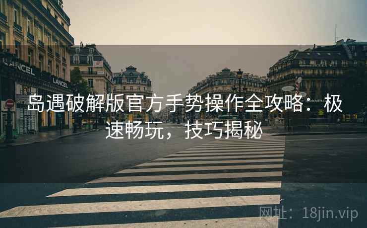 岛遇破解版官方手势操作全攻略：极速畅玩，技巧揭秘