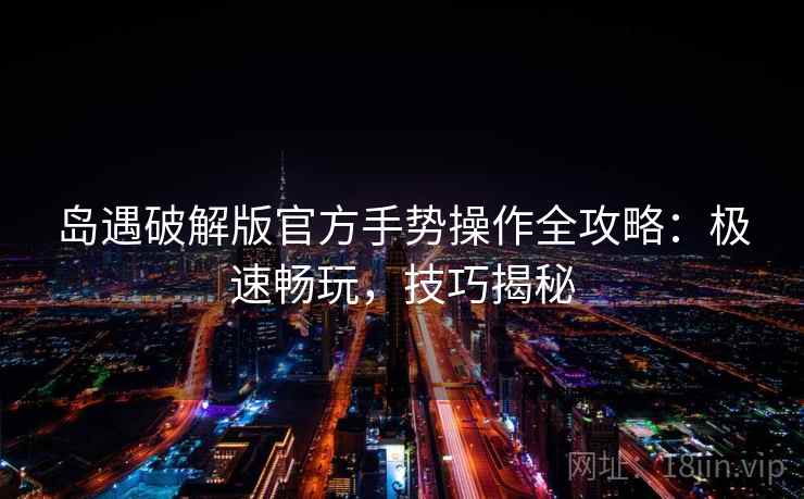 岛遇破解版官方手势操作全攻略：极速畅玩，技巧揭秘