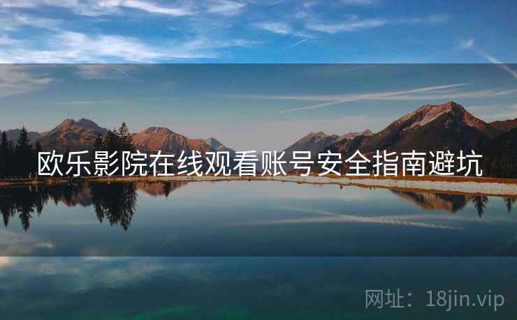 欧乐影院在线观看账号安全指南避坑