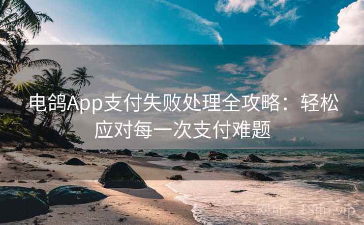 电鸽App支付失败处理全攻略：轻松应对每一次支付难题