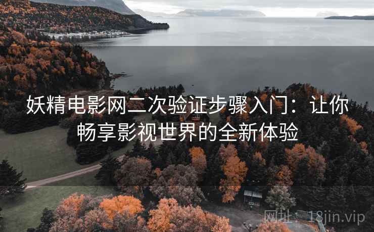 妖精电影网二次验证步骤入门：让你畅享影视世界的全新体验