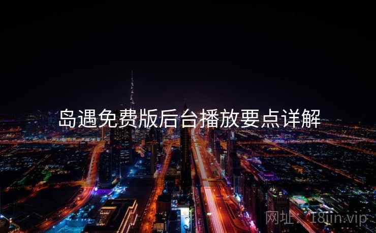 岛遇免费版后台播放要点详解