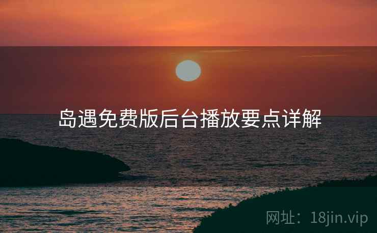 岛遇免费版后台播放要点详解