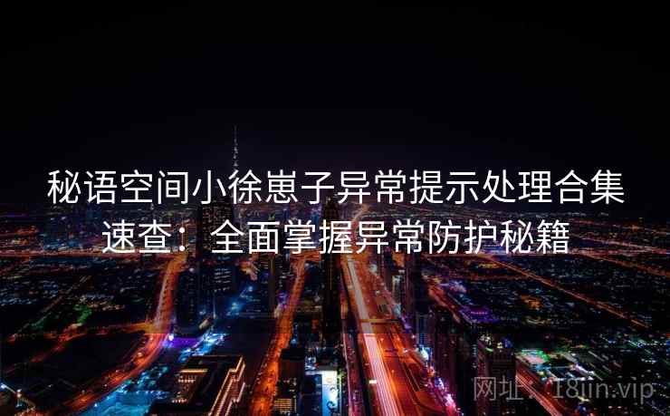 秘语空间小徐崽子异常提示处理合集速查：全面掌握异常防护秘籍