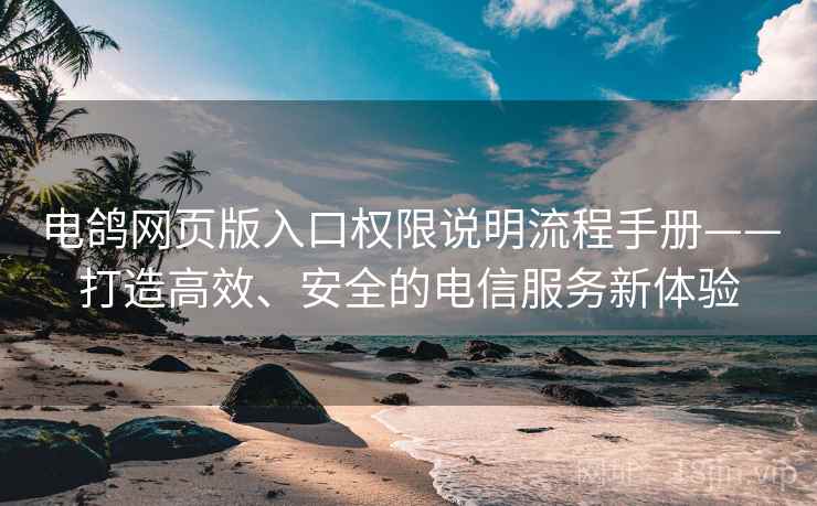 电鸽网页版入口权限说明流程手册——打造高效、安全的电信服务新体验