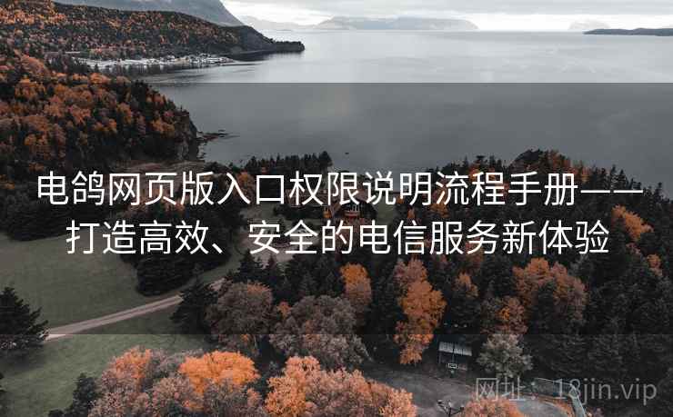 电鸽网页版入口权限说明流程手册——打造高效、安全的电信服务新体验