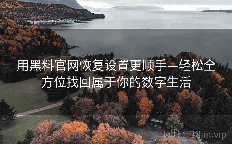 用黑料官网恢复设置更顺手—轻松全方位找回属于你的数字生活