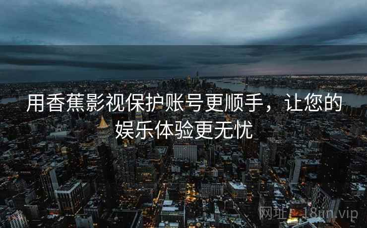 用香蕉影视保护账号更顺手，让您的娱乐体验更无忧