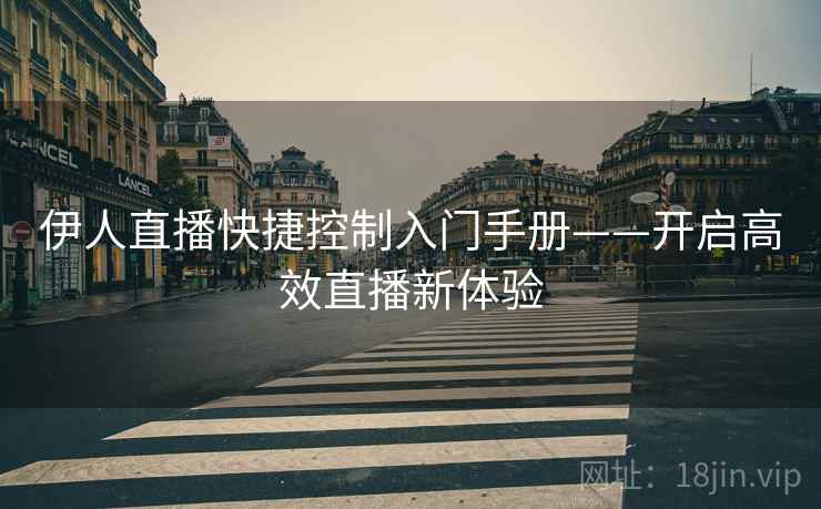 伊人直播快捷控制入门手册——开启高效直播新体验