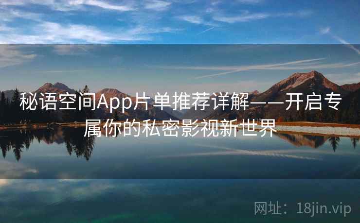 秘语空间App片单推荐详解——开启专属你的私密影视新世界