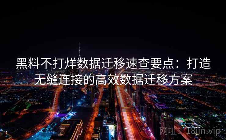 黑料不打烊数据迁移速查要点：打造无缝连接的高效数据迁移方案