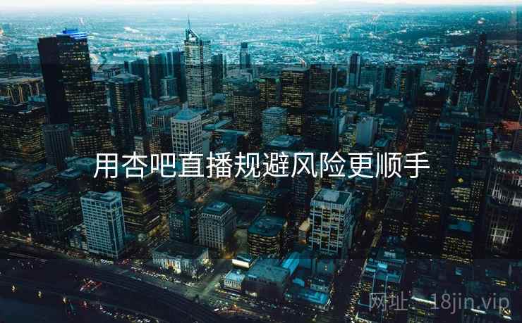 用杏吧直播规避风险更顺手