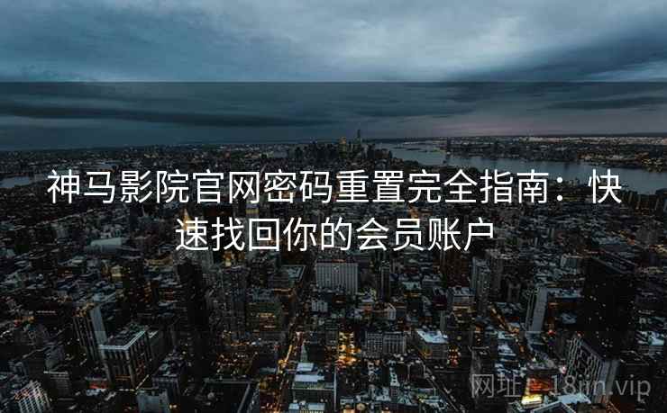 神马影院官网密码重置完全指南：快速找回你的会员账户
