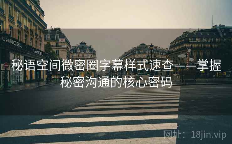 秘语空间微密圈字幕样式速查——掌握秘密沟通的核心密码