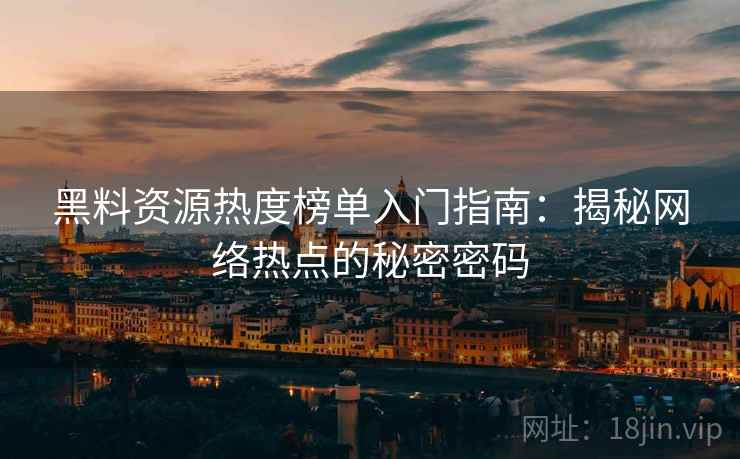 黑料资源热度榜单入门指南：揭秘网络热点的秘密密码