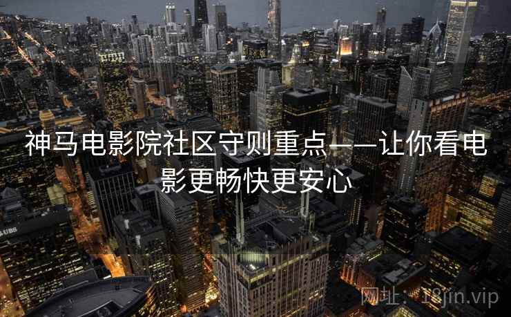 神马电影院社区守则重点——让你看电影更畅快更安心
