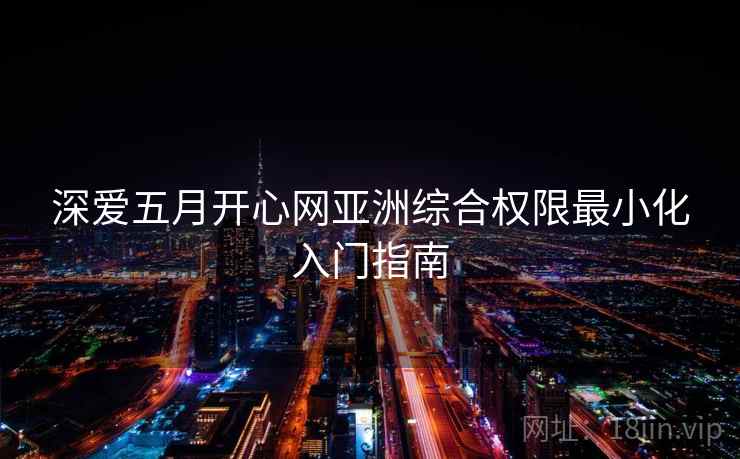 深爱五月开心网亚洲综合权限最小化入门指南