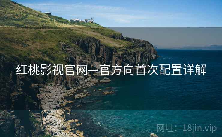红桃影视官网—官方向首次配置详解