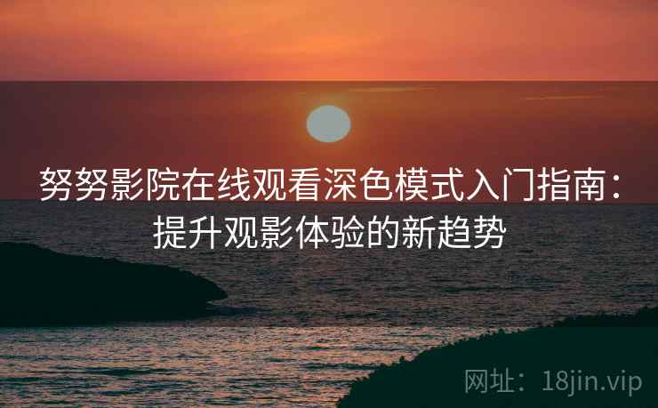 努努影院在线观看深色模式入门指南：提升观影体验的新趋势