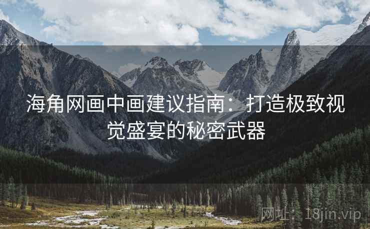 海角网画中画建议指南：打造极致视觉盛宴的秘密武器
