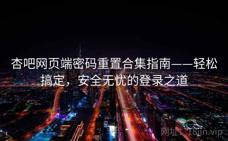 杏吧网页端密码重置合集指南——轻松搞定，安全无忧的登录之道