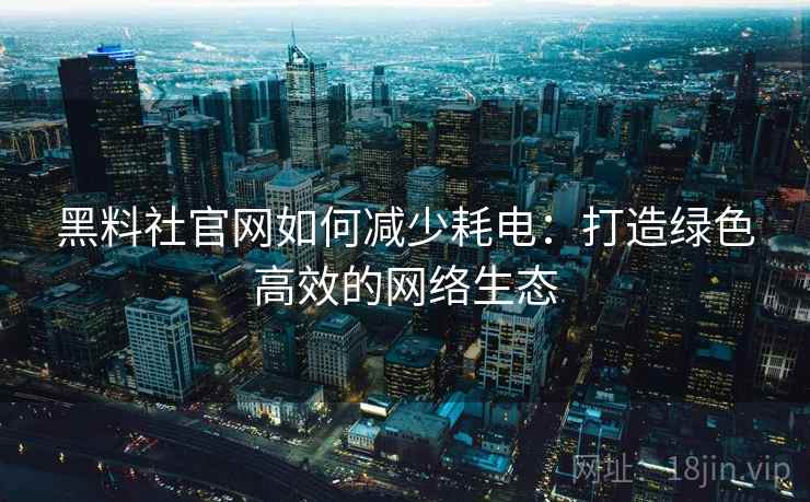 黑料社官网如何减少耗电：打造绿色高效的网络生态